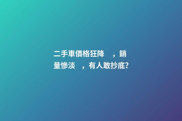 二手車價格狂降，銷量慘淡，有人敢抄底？